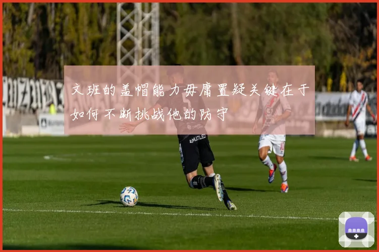 文班的盖帽能力毋庸置疑关键在于如何不断挑战他的防守