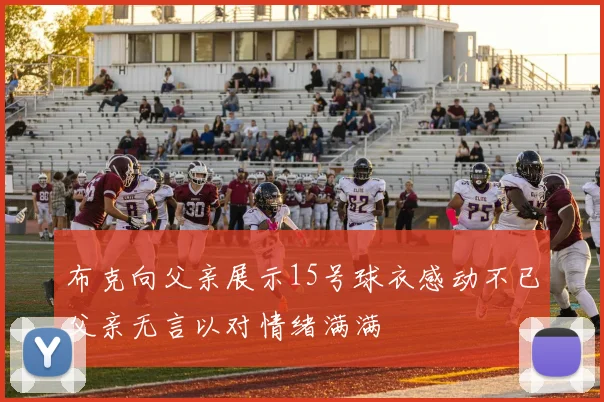布克向父亲展示15号球衣感动不已父亲无言以对情绪满满