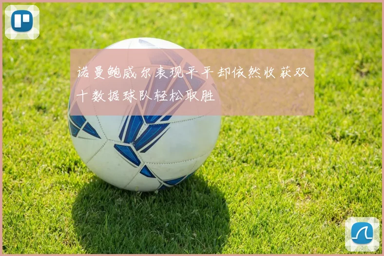 诺曼鲍威尔表现平平却依然收获双十数据球队轻松取胜