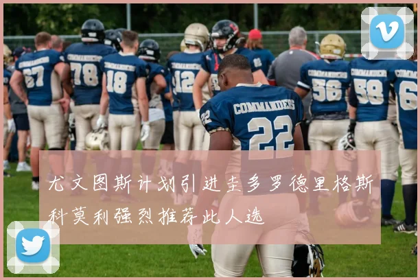 尤文图斯计划引进圭多罗德里格斯科莫利强烈推荐此人选