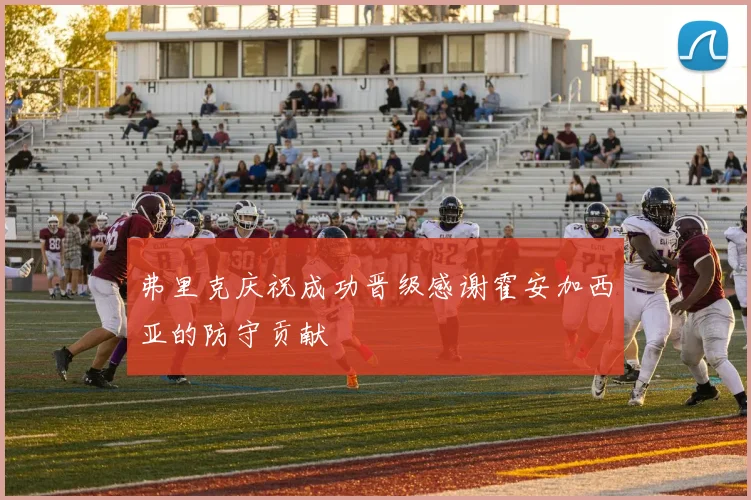 弗里克庆祝成功晋级感谢霍安加西亚的防守贡献
