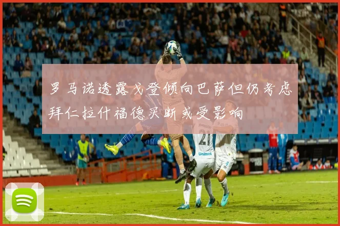 罗马诺透露戈登倾向巴萨但仍考虑拜仁拉什福德买断或受影响