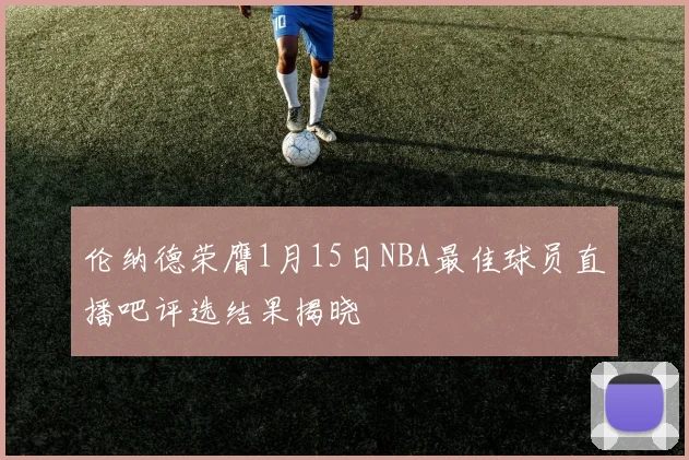 伦纳德荣膺1月15日NBA最佳球员直播吧评选结果揭晓