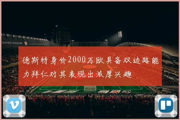 德斯特身价2000万欧具备双边路能力拜仁对其表现出浓厚兴趣
