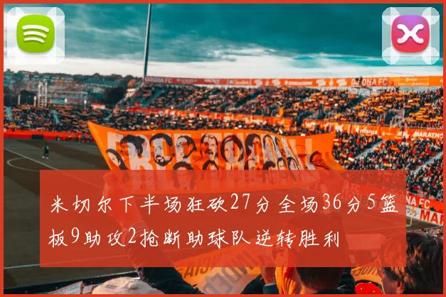米切尔下半场狂砍27分全场36分5篮板9助攻2抢断助球队逆转胜利