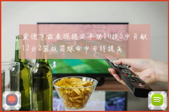 爱德华兹表现稳定半场10投5中贡献12分2篮板罚球命中率待提高