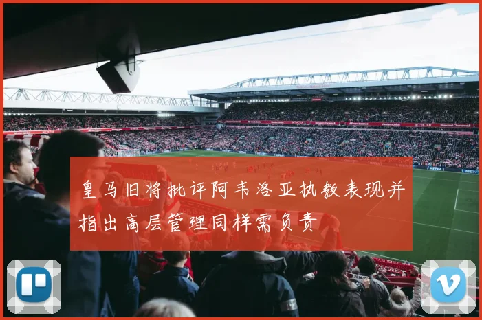 皇马旧将批评阿韦洛亚执教表现并指出高层管理同样需负责